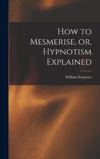 Cover image for How to Mesmerise, or, Hypnotism Explained [microform]