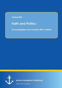 Cover image for Faith and Politics: An Investigation Into Christian Mps in Britain