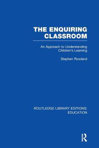 Cover image for The Enquiring Classroom (RLE Edu O): An Introduction to Children's Learning