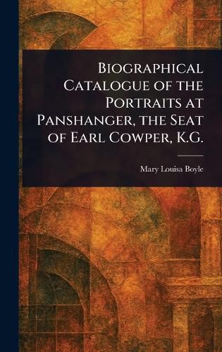 Cover image for Biographical Catalogue of the Portraits at Panshanger, the Seat of Earl Cowper, K.G.