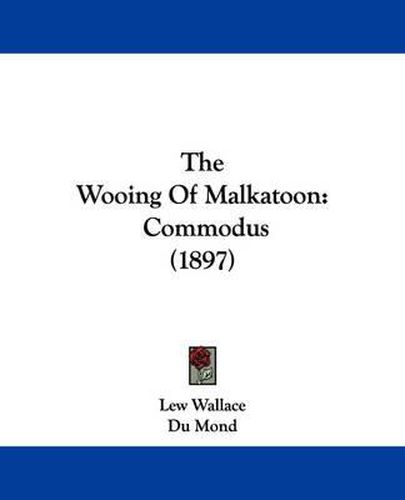 Cover image for The Wooing of Malkatoon: Commodus (1897)