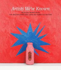 Cover image for Artists We've Known: Selections from the Walter Hopps and Caroline Huber Collection