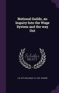 Cover image for National Guilds, an Inquiry Into the Wage System and the Way Out