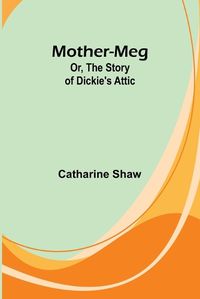 Cover image for Mother-Meg; Or, The Story of Dickie's Attic