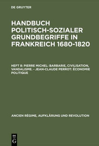 Handbuch politisch-sozialer Grundbegriffe in Frankreich 1680-1820, Heft 8, Pierre Michel: Barbarie, Civilisation, Vandalisme. - Jean-Claude Perrot: Economie politique