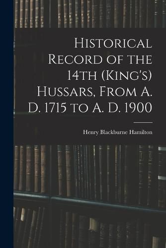 Cover image for Historical Record of the 14th (King's) Hussars, From A. D. 1715 to A. D. 1900