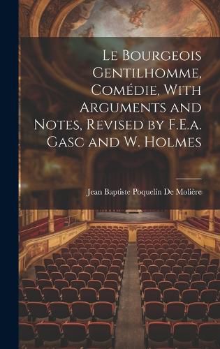 Le Bourgeois Gentilhomme, Comedie, With Arguments and Notes, Revised by F.E.a. Gasc and W. Holmes