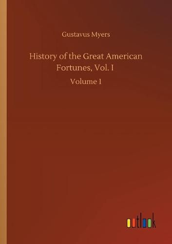 Cover image for History of the Great American Fortunes, Vol. I: Volume 1