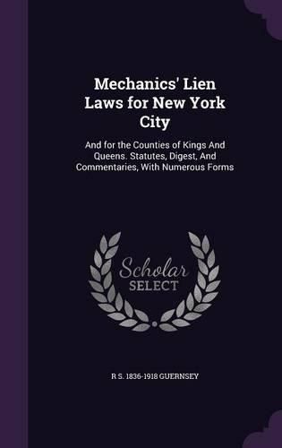 Cover image for Mechanics' Lien Laws for New York City: And for the Counties of Kings and Queens. Statutes, Digest, and Commentaries, with Numerous Forms