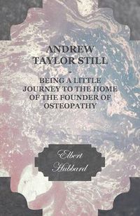 Cover image for Andrew Taylor Still - Being a Little Journey to the Home of the Founder of Osteopathy