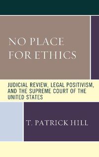 Cover image for No Place for Ethics: Judicial Review, Legal Positivism, and the Supreme Court of the United States