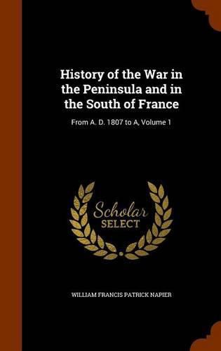 Cover image for History of the War in the Peninsula and in the South of France: From A. D. 1807 to A, Volume 1