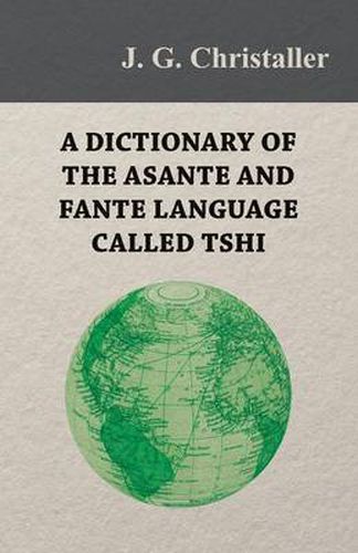 Cover image for A Dictionary of the Asante and Fante Language Called Tshi (Chwee, Twi), With a Grammatical Introduction and Appendices on the Geography of the Gold Coast and Other Subjects