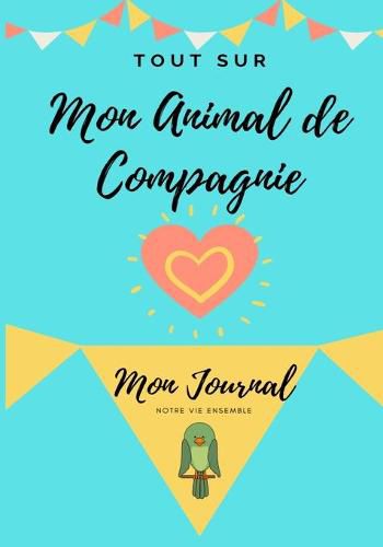 Cover image for Tout Sur Mon Animal de Compagnie -Oiseau: Mon Journal - Notre Vie Ensemble