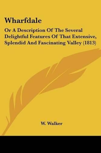 Cover image for Wharfdale: Or a Description of the Several Delightful Features of That Extensive, Splendid and Fascinating Valley (1813)