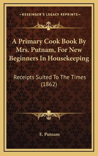 Cover image for A Primary Cook Book by Mrs. Putnam, for New Beginners in Housekeeping: Receipts Suited to the Times (1862)