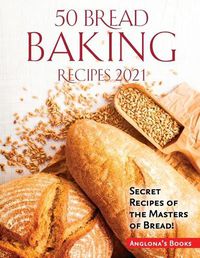 Cover image for 50 Bread Baking Recipes 2021: Secret Recipes of the Masters of Bread!