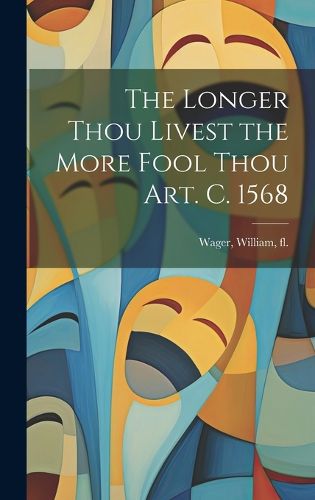 Cover image for The Longer Thou Livest the More Fool Thou art. c. 1568