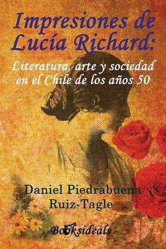 Impresiones de Lucia Richard; Literatura, arte y sociedad en el Chile de los anos 50