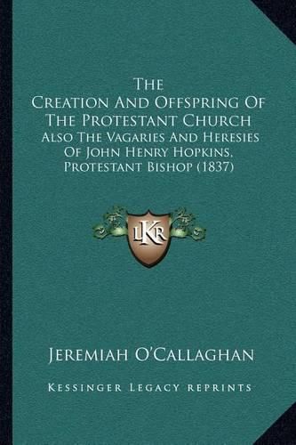 The Creation and Offspring of the Protestant Church: Also the Vagaries and Heresies of John Henry Hopkins, Protestant Bishop (1837)