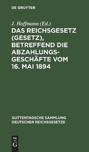 Cover image for Das Reichsgesetz (Gesetz), Betreffend Die Abzahlungsgeschafte Vom 16. Mai 1894: Mit Einleitung, Anmerkungen Und Sachregister