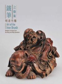 Cover image for Art of the Iron Brush: Bamboo Carvings from the Ming and Qing Dynasties