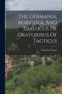 Cover image for The Germania, Agricola, And Dialogus De Oratoribus Of Tacticus