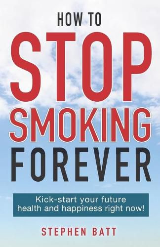 Cover image for How to Stop Smoking Forever: Kick-start your future health and happiness right now!
