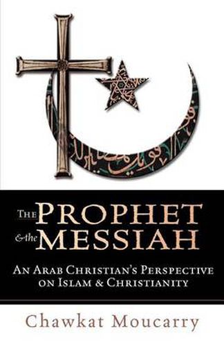 Cover image for The Prophet & the Messiah: An Arab Christian's Perspective on Islam & Christianity / Chawkat Moucarry.