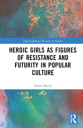 Cover image for Heroic Girls as Figures of Resistance and Futurity in Popular Culture