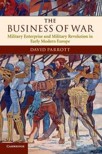 Cover image for The Business of War: Military Enterprise and Military Revolution in Early Modern Europe