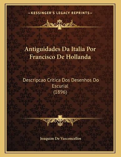 Cover image for Antiguidades Da Italia Por Francisco de Hollanda: Descripcao Critica DOS Desenhos Do Escurial (1896)