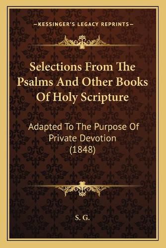 Cover image for Selections from the Psalms and Other Books of Holy Scripture: Adapted to the Purpose of Private Devotion (1848)