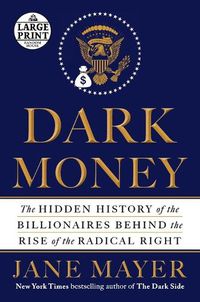 Cover image for Dark Money: The Hidden History of the Billionaires Behind the Rise of the Radical Right