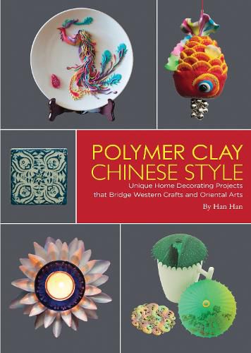 Cover image for Polymer Clay Chinese Style: Unique Home Decorating Projects that Bridge Western Crafts and Oriental Arts