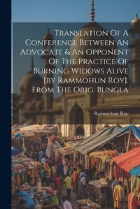 Cover image for Translation Of A Conference Between An Advocate & An Opponent Of The Practice Of Burning Widows Alive [by Rammohun Roy]. From The Orig. Bungla