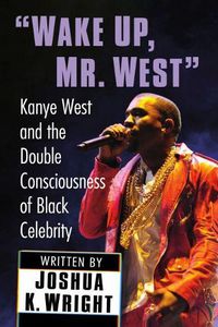 Cover image for Wake Up, Mr. West: Kanye West and the Double Consciousness of Black Celebrity