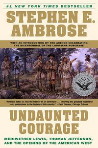 Cover image for Undaunted Courage: Meriwether Lewis, Thomas Jefferson and the Opening of the American West