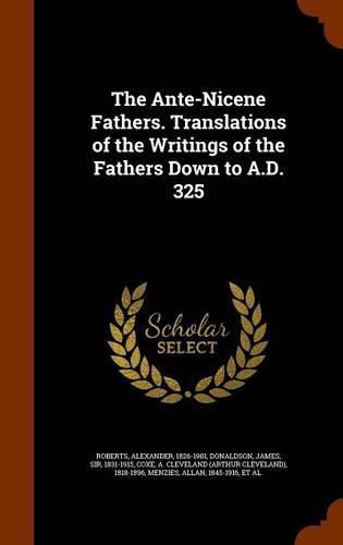 The Ante-Nicene Fathers. Translations of the Writings of the Fathers Down to A.D. 325