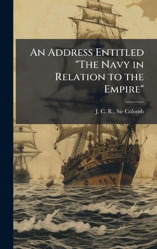 Cover image for An Address Entitled "The Navy in Relation to the Empire"