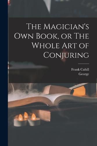 Cover image for The Magician's Own Book, or The Whole Art of Conjuring