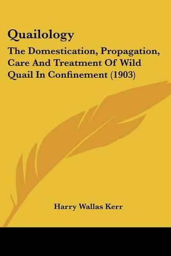 Cover image for Quailology: The Domestication, Propagation, Care and Treatment of Wild Quail in Confinement (1903)