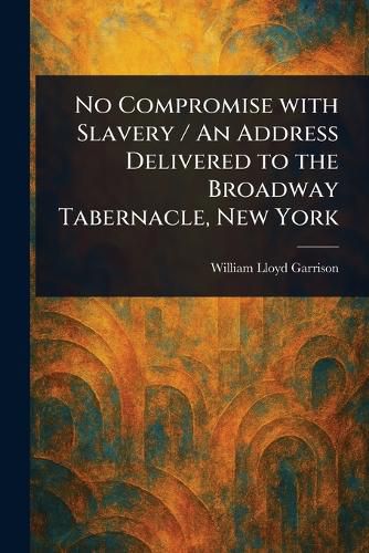 Cover image for No Compromise With Slavery / An Address Delivered to the Broadway Tabernacle, New York
