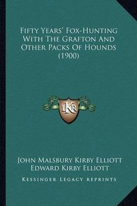 Cover image for Fifty Years' Fox-Hunting with the Grafton and Other Packs of Hounds (1900)