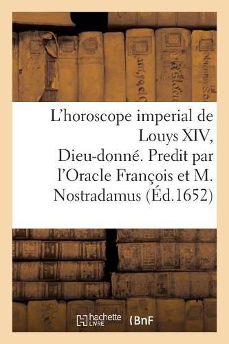 L'Horoscope Imperial de Louys XIV, Dieu-Donne. Predit Par l'Oracle Francois Et Michel Nostradamus