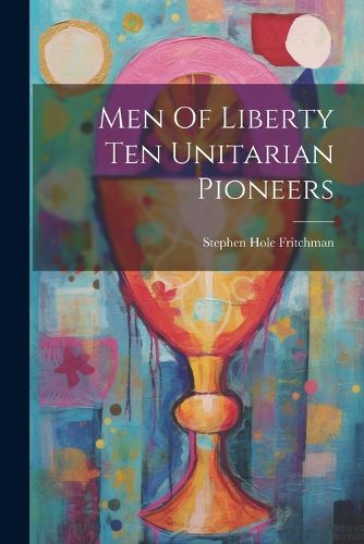 Cover image for Men Of Liberty Ten Unitarian Pioneers