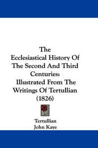 Cover image for The Ecclesiastical History of the Second and Third Centuries: Illustrated from the Writings of Tertullian (1826)