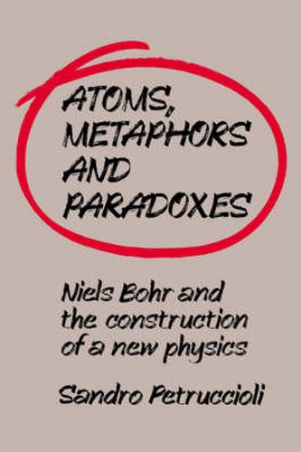 Cover image for Atoms, Metaphors and Paradoxes: Niels Bohr and the Construction of a New Physics