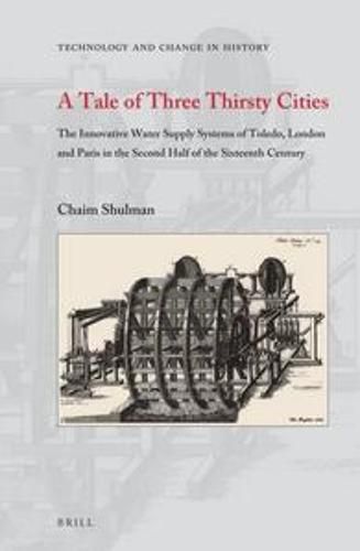 Cover image for A Tale of Three Thirsty Cities: The Innovative Water Supply Systems of Toledo, London and Paris in the Second Half of the Sixteenth Century