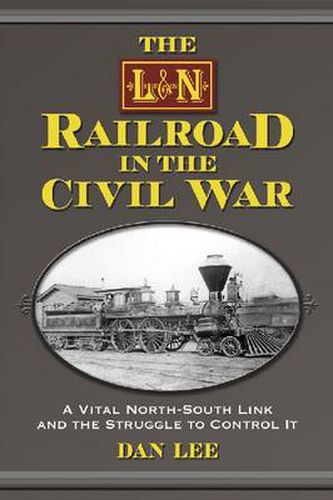 The L&N Railroad in the Civil War: A Vital North-South Link and the Struggle to Control It